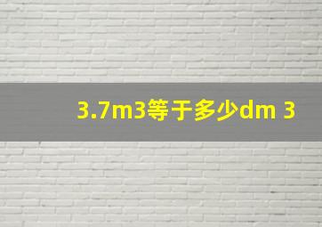 3.7m3等于多少dm 3